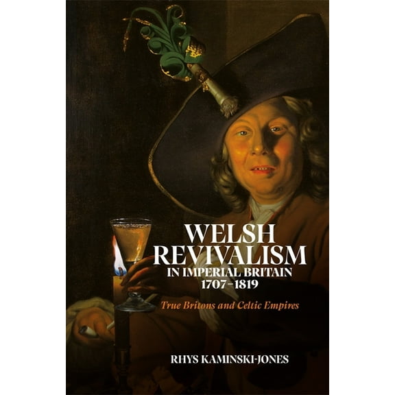 Welsh Revivalism in Imperial Britain, 1707-1819: True Britons and Celtic Empires, (Hardcover)