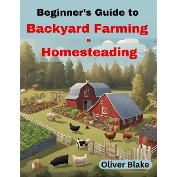Beginner's Guide to Backyard Farming and Homesteading: Livestock, Chickens, Crops, and Contentment, Small-Scale Sustaina, (Paperback)