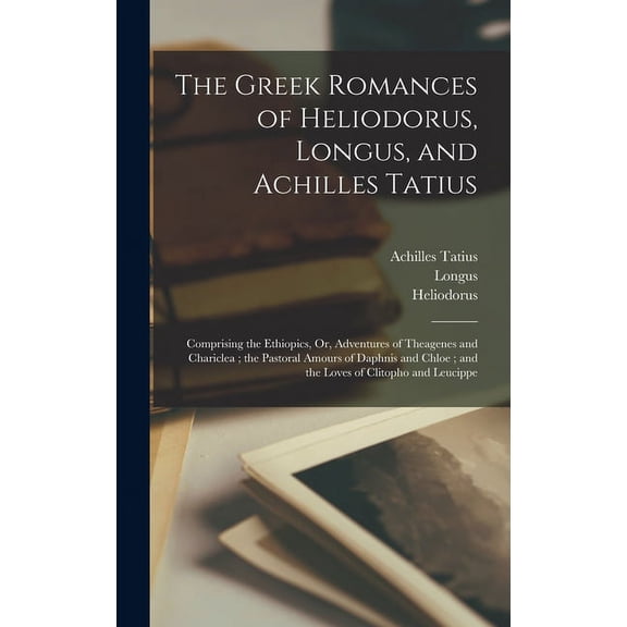 The Greek Romances of Heliodorus, Longus, and Achilles Tatius (Hardcover)