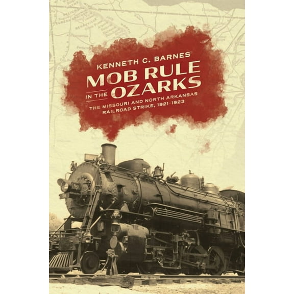 Mob Rule in the Ozarks: The Missouri and North Arkansas Railroad Strike, 1921-1923, (Paperback)