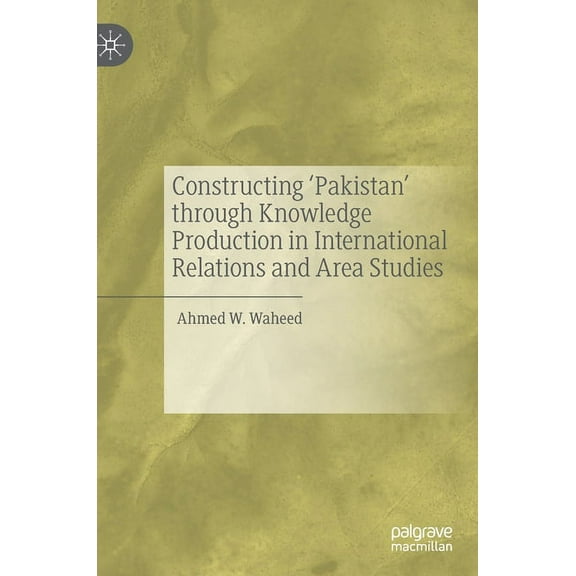 Constructing 'Pakistan' Through Knowledge Production in International Relations and Area Studies, (Hardcover)