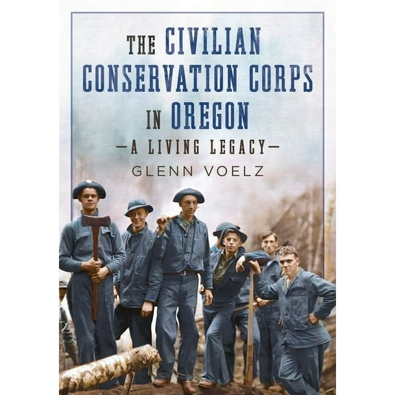 The Civilian Conservation Corps in Oregon: A Living Legacy, (Paperback)