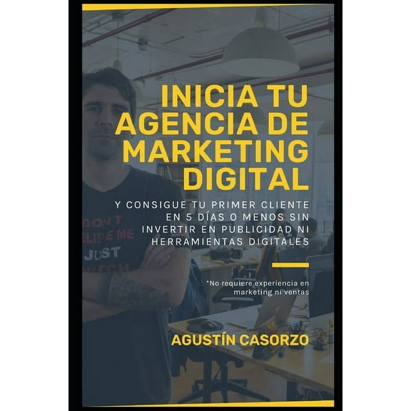Inicia tu Agencia de Marketing Digital y consigue tu primer cliente en 5 días o menos sin invertir en publicidad ni herramientas digitales: No requiere experiencia en marketing ni ventas (Paperback)