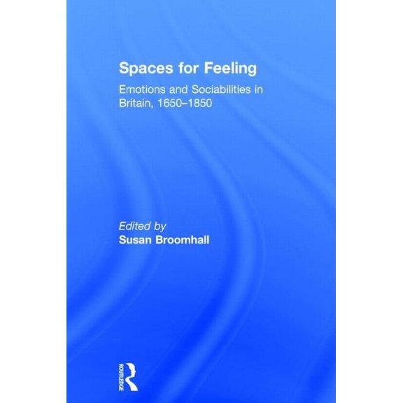 Spaces for Feeling: Emotions and Sociabilities in Britain, 1650-1850, (Hardcover)