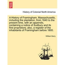 A History of Framingham, Massachusetts, Including the Plantation, from 1640 to the Present Time, with an Appendix, Containing a Notice of Sudbury and Its First Proprietors; Also, a Register of the Inhabitants of Framingham Before 1800. (Paperback)