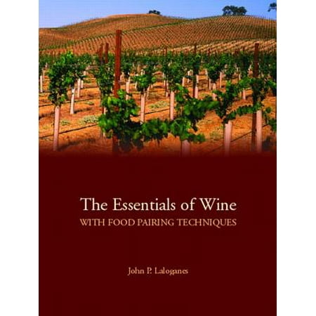 The Essentials of Wine with Food Pairing Techniques : A Straightforward Approach to Understanding Wine and Providing a Framework for Making Intelligent Food-Pairing