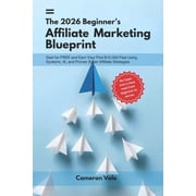 The 2026 Beginner's Affiliate Marketing Blueprint: Start for Free and Earn Your First $10,000 Fast Using Systems, AI, an, (Paperback)