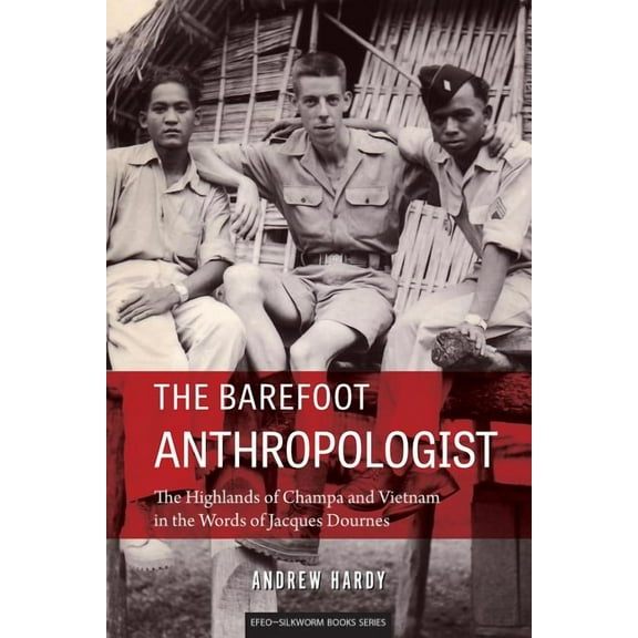 The Barefoot Anthropologist: The Highlands of Champa and Vietnam in the Words of Jacques Dournes, (Paperback)