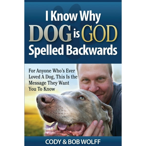 I Know Why Dog Is God Spelled Backwards For Anyone Who S Ever Loved A Dog This Is The Message They Want You To Know Paperback Walmart Com Walmart Com