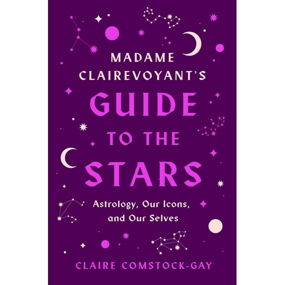 Madame Clairevoyant's Guide to the Stars: Astrology, Our Icons, and Our Selves, (Paperback)