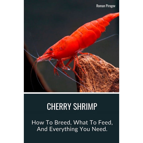 Cherry Shrimp: How To Breed, What To Feed, And Everything You Need. (Paperback)
