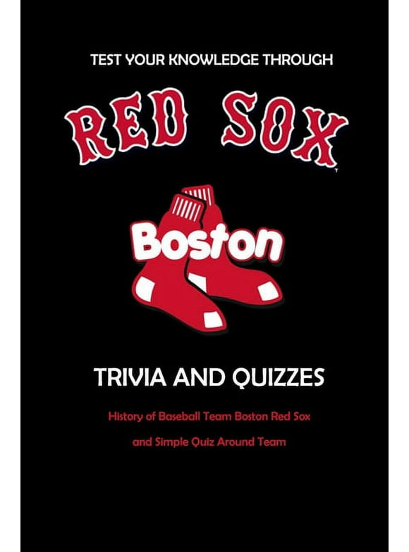 Test Your Knowledge Through Boston Red Sox Trivia and Quizzes: History of Baseball Team Boston Red Sox and Simple Quiz Around Team: Red Sox Books Adults (Paperback)