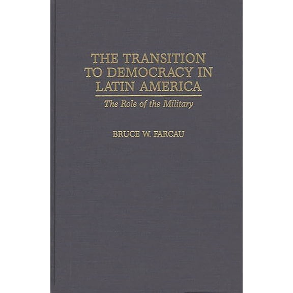 The Transition to Democracy in Latin America: The Role of the Military, (Hardcover)
