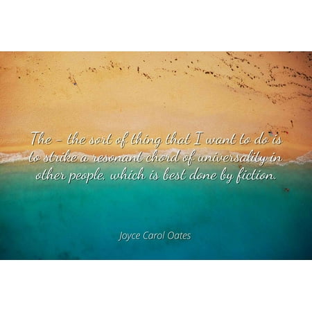 Joyce Carol Oates - Famous Quotes Laminated POSTER PRINT 24X20 - The - the sort of thing that I want to do is to strike a resonant chord of universality in other people, which is best done by (Best Program To Sort Photos)
