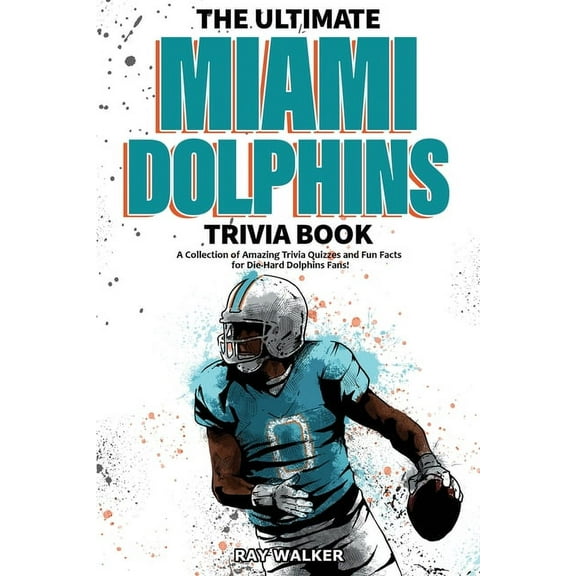 The Ultimate Miami Dolphins Trivia Book: A Collection of Amazing Trivia Quizzes and Fun Facts for Die-Hard Dolphins Fans, (Paperback)