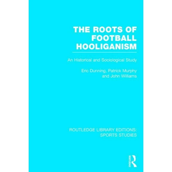 Routledge Library Editions: Sports Studi The Roots of Football Hooliganism (RLE Sports Studies): An Historical and Sociological Study, (Hardcover)