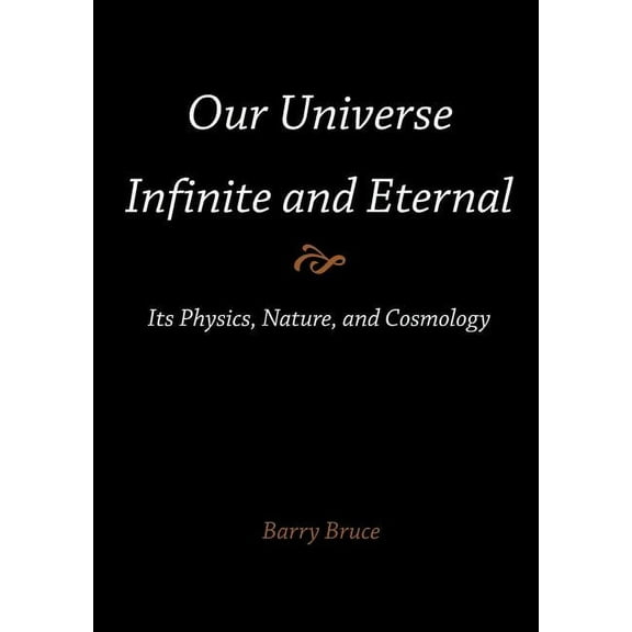 Our Universe-Infinite and Eternal: Its Physics, Nature, and Cosmology, (Paperback)