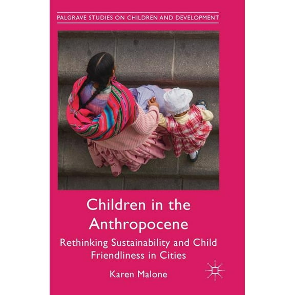 Palgrave Studies on Children and Develop Children in the Anthropocene: Rethinking Sustainability and Child Friendliness in Cities, (Hardcover)