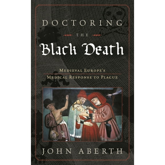 Doctoring the Black Death: Medieval Europe's Medical Response to Plague, (Hardcover)
