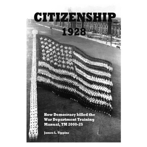 Citizenship 1928: How Democracy killed the War Department Training Manual, TM 2000-25, (Paperback)