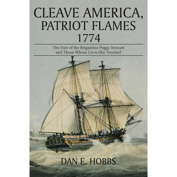 Cleave America, Patriot Flames 1774: The Fate of the Brigantine Peggy Stewart and Those Whose Lives She Touched, (Paperback)
