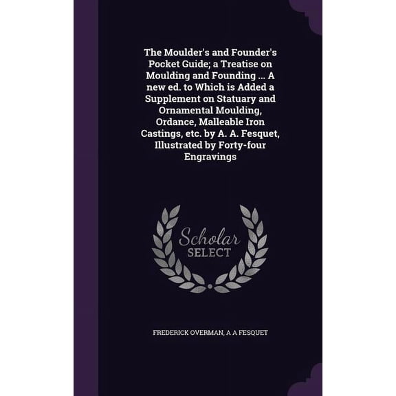 The Moulder's and Founder's Pocket Guide; a Treatise on Moulding and Founding ... A new ed. to Which is Added a Suppleme, (Hardcover)