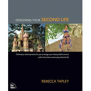 Designing Your Second Life : Techniques and Inspiration for You to Design Your Ideal Parallel Universe Within the Online Community, Second Life