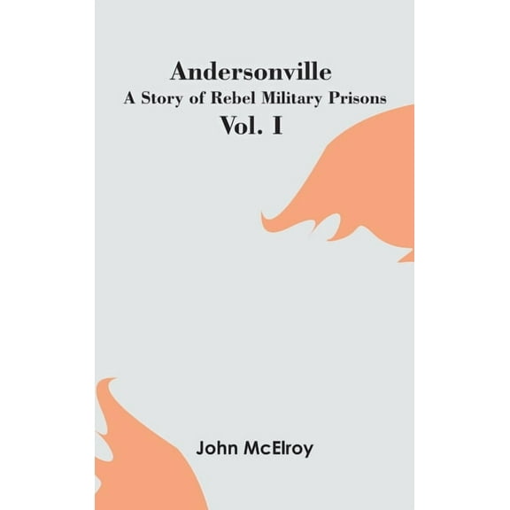 Andersonville: A Story of Rebel Military Prisons - Vol. I, (Hardcover)