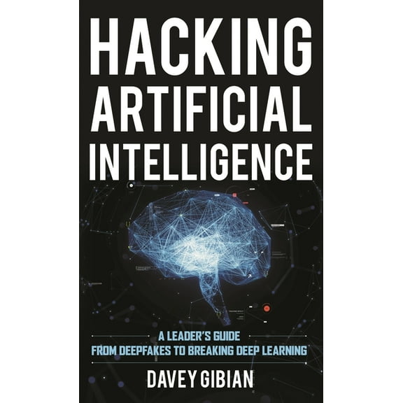 Hacking Artificial Intelligence: A Leader's Guide from Deepfakes to Breaking Deep Learning, (Hardcover)