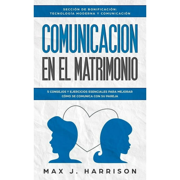 Comunicación en el Matrimonio: 5 Consejos Y Ejercicios Esenciales Para Mejorar Cómo Se Comunica Con Su Pareja (Paperback)