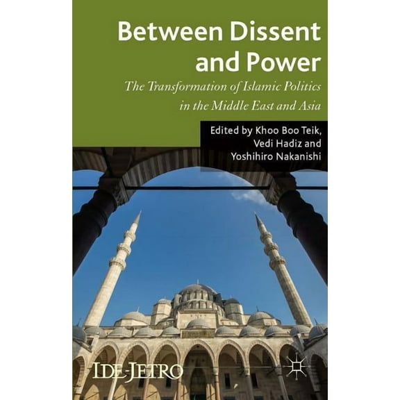 IDE-JETRO Between Dissent and Power: The Transformation of Islamic Politics in the Middle East and Asia, (Hardcover)