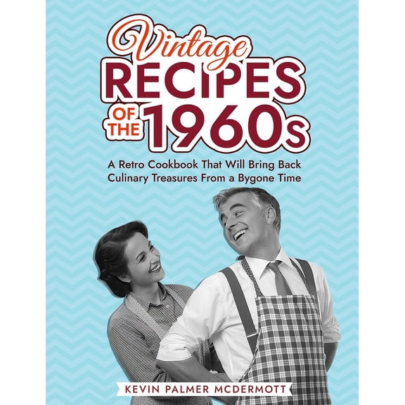 Vintage and Retro Cookbooks Vintage Recipes of the 1960s: A Retro Cookbook That Will Bring Back Culinary Treasures From a Bygone Time, (Paperback)