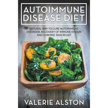 Autoimmune Disease Diet : Natural Way to Cure Autoimmune Disorder, Recovery of Immune System and Chronic Pain