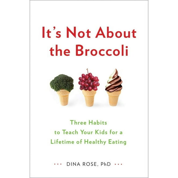 It's Not about the Broccoli: Three Habits to Teach Your Kids for a Lifetime of Healthy Eating, (Paperback)