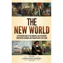 The New World: A Captivating Guide to the Americas, Age of Discovery, Christopher Columbus, and Transatlantic Slave Trad, (Hardcover)