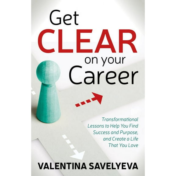 Get Clear on Your Career: Transformational Lessons to Help You Find Success and Purpose, and Create a Life That You Love, (Paperback)