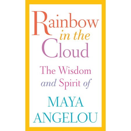 Rainbow in the Cloud : The Wisdom and Spirit of Maya (Maya Angelou Best Sellers)