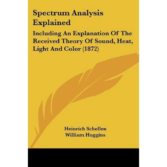 Spectrum Analysis Explained: Including an Explanation of the Received Theory of Sound, Heat, Light and Color