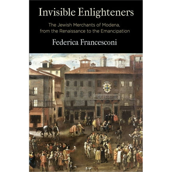 Jewish Culture and Contexts Invisible Enlighteners: The Jewish Merchants of Modena, from the Renaissance to the Emancipation, (Hardcover)