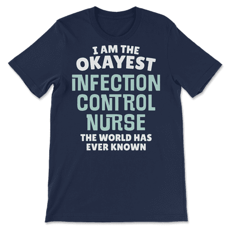 Funny Infection Control Nurse T-Shirt - I'm the Okayest!