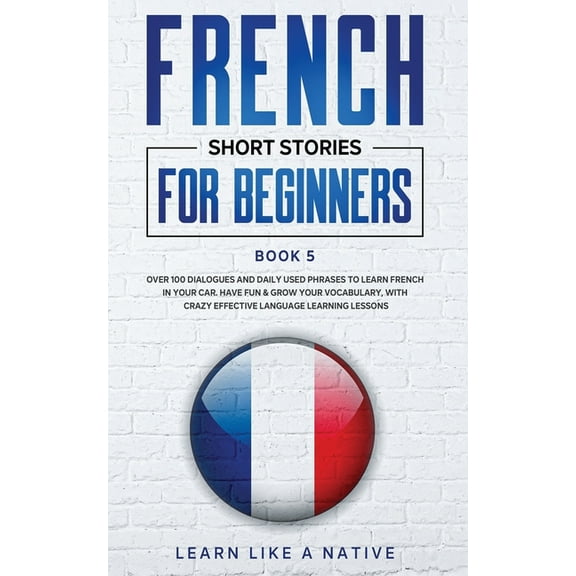 French for Adults French Short Stories for Beginners Book 5: Over 100 Dialogues and Daily Used Phrases to Learn French in Your Car. Have F, Book 5, (Paperback)
