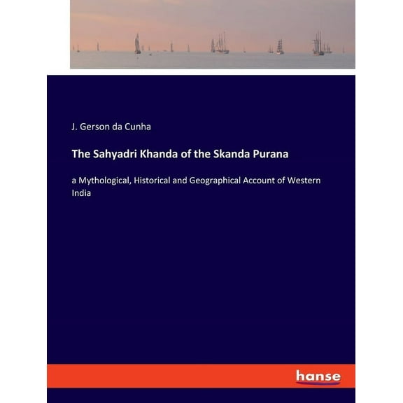 The Sahyadri Khanda of the Skanda Purana: a Mythological, Historical and Geographical Account of Western India, (Paperback)