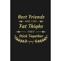 Best Friends Are Like Fat Thighs They Stick Together: Funny Best Friend Gifts