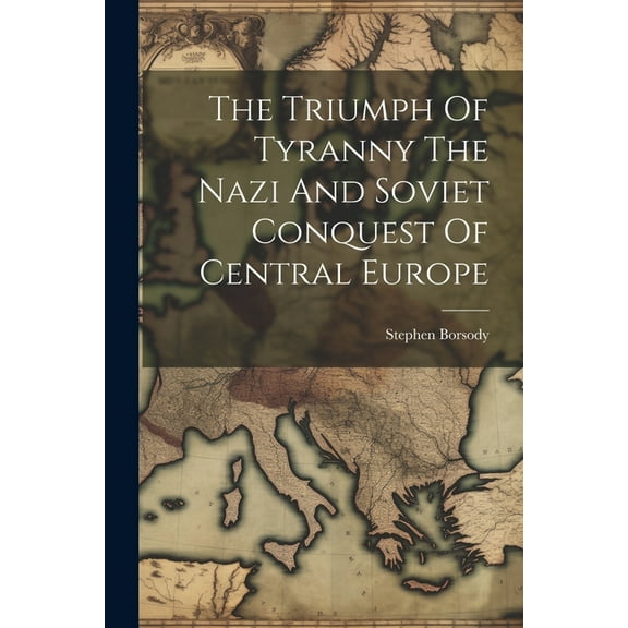 The Triumph Of Tyranny The Nazi And Soviet Conquest Of Central Europe (Paperback)