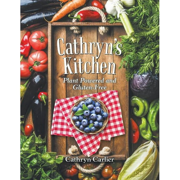 Cathryn'S Kitchen: Plant Powered and Gluten-Free (Paperback) by Cathryn Carlier