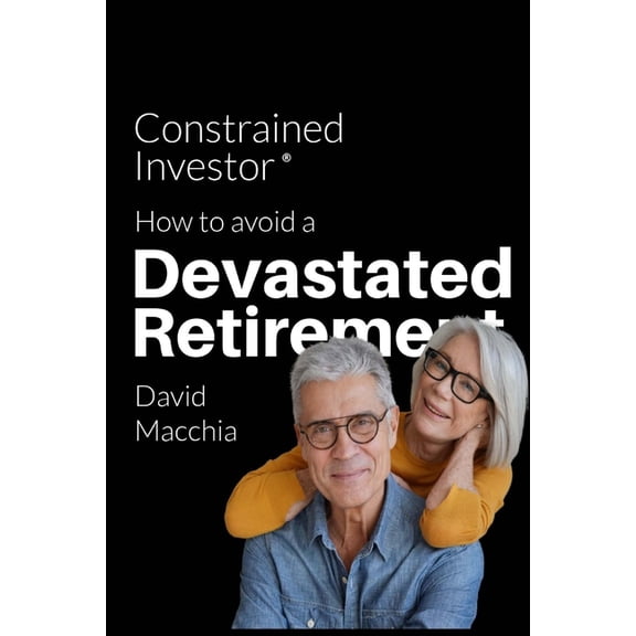 Constrained Investor: How to Avoid a Devastated Retirement, (Paperback)