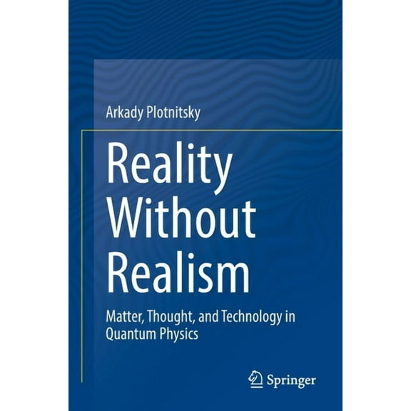 Reality Without Realism: Matter, Thought, and Technology in Quantum Physics, (Paperback)
