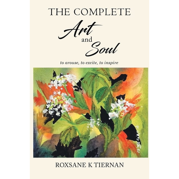 The Complete Art and Soul: to arouse, to excite, to inspire, (Paperback)
