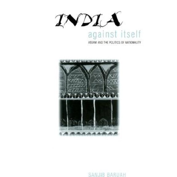 Critical Histories India Against Itself: Assam and the Politics of Nationality, (Hardcover)
