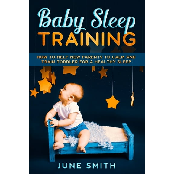 Baby Sleep Training: How to Help New Parents to Calm and Train Toddler for a Healthy Sleep (Paperback)